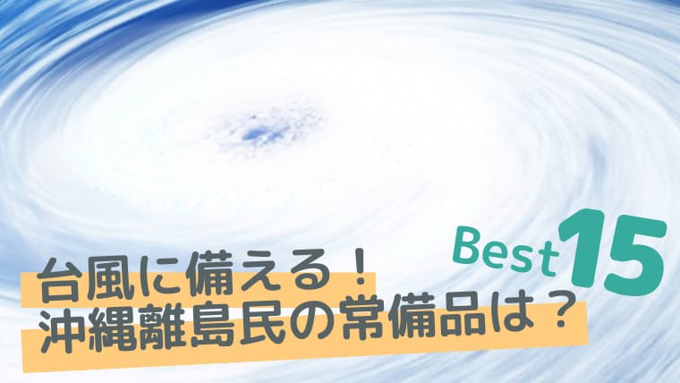 沖縄西表島で 台風に備える 我が家に常備しているものベスト15 ていさん家の島ぐらし 沖縄西表島情報