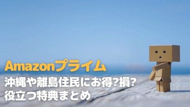 Amazonプライムは沖縄 離島住民にお得 損 使える特典を徹底調査してみた ていさん家の島ぐらし 沖縄西表島情報